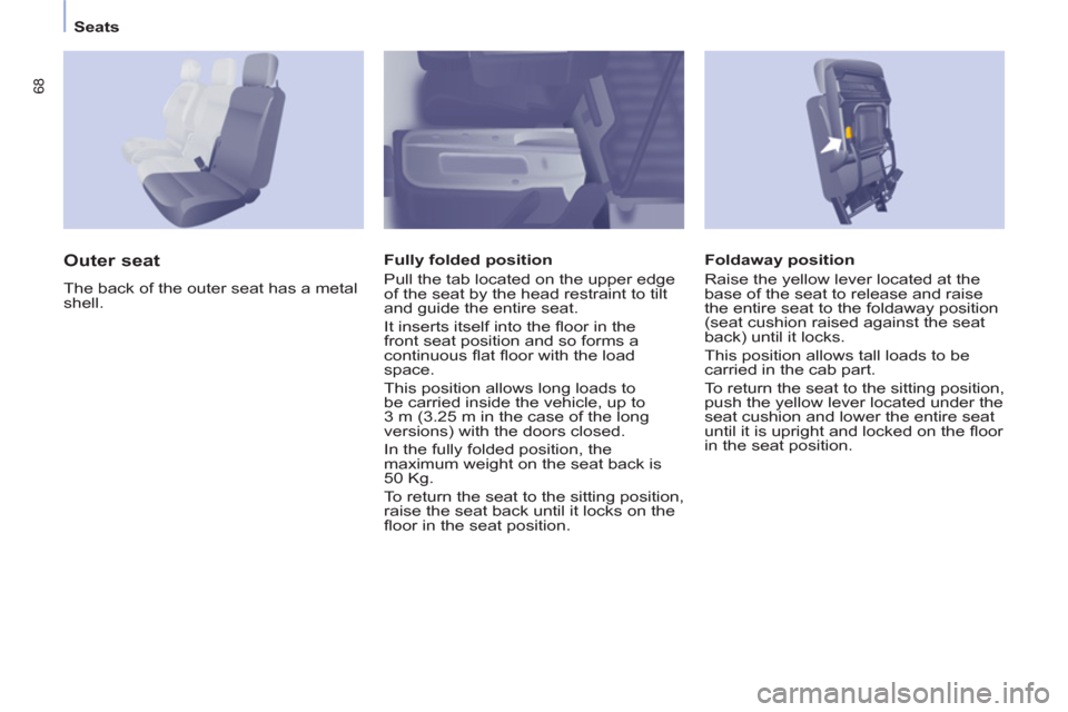 Peugeot Partner 2013 Owners Manual - RHD (UK, Australia) 68
Seats
Foldaway position
Raise the yellow lever located at the
base of the seat to release and raise
the entire seat to the foldaway position
(seat cushion raised against the seat
back) u Peugeot Partner 2013 Owners Manual - RHD (UK, Australia) 68
Seats
Foldaway position
Raise the yellow lever located at the
base of the seat to release and raise
the entire seat to the foldaway position
(seat cushion raised against the seat
back) u
