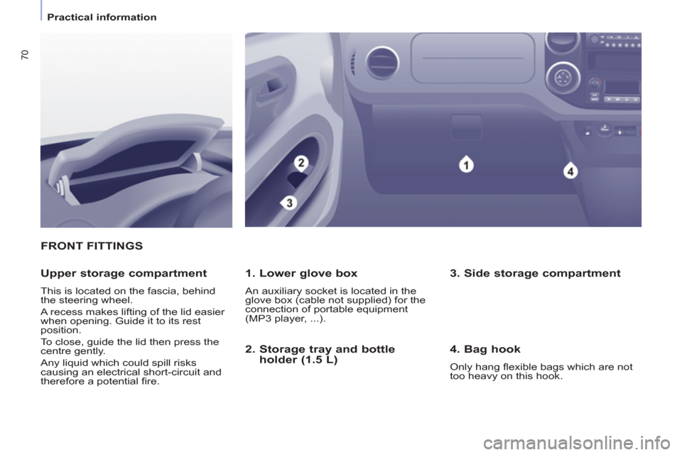 Peugeot Partner 2013  Owners Manual - RHD (UK, Australia) 70
   
 
Practical information  
 
FRONT FITTINGS
   
1. Lower glove box 
 
An auxiliary socket is located in the 
glove box (cable not supplied) for the 
connection of portable equipment 
(MP3 player