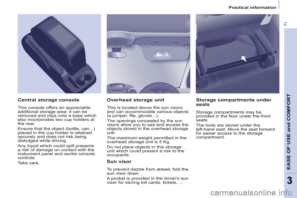 Peugeot Partner 2013 Owners Manual - RHD (UK, Australia) 71
EASE OF USE and COMFOR
T
33
Practical information
Overhead storage unit
This is located above the sun visors
and can accommodate various objects
(a jumper, fi le, gloves...).
The openi Peugeot Partner 2013 Owners Manual - RHD (UK, Australia) 71
EASE OF USE and COMFOR
T
33
Practical information
Overhead storage unit
This is located above the sun visors
and can accommodate various objects
(a jumper, fi le, gloves...).
The openi