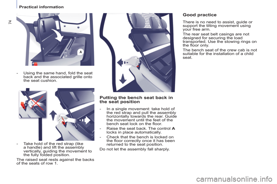 Peugeot Partner 2013 Owners Manual - RHD (UK, Australia) 74
Practical information
Putting the bench seat back in
the seat position
- In a single movement: take hold of
the red strap and pull the assembly
horizontally towards the re Peugeot Partner 2013 Owners Manual - RHD (UK, Australia) 74
Practical information
Putting the bench seat back in
the seat position
- In a single movement: take hold of
the red strap and pull the assembly
horizontally towards the re