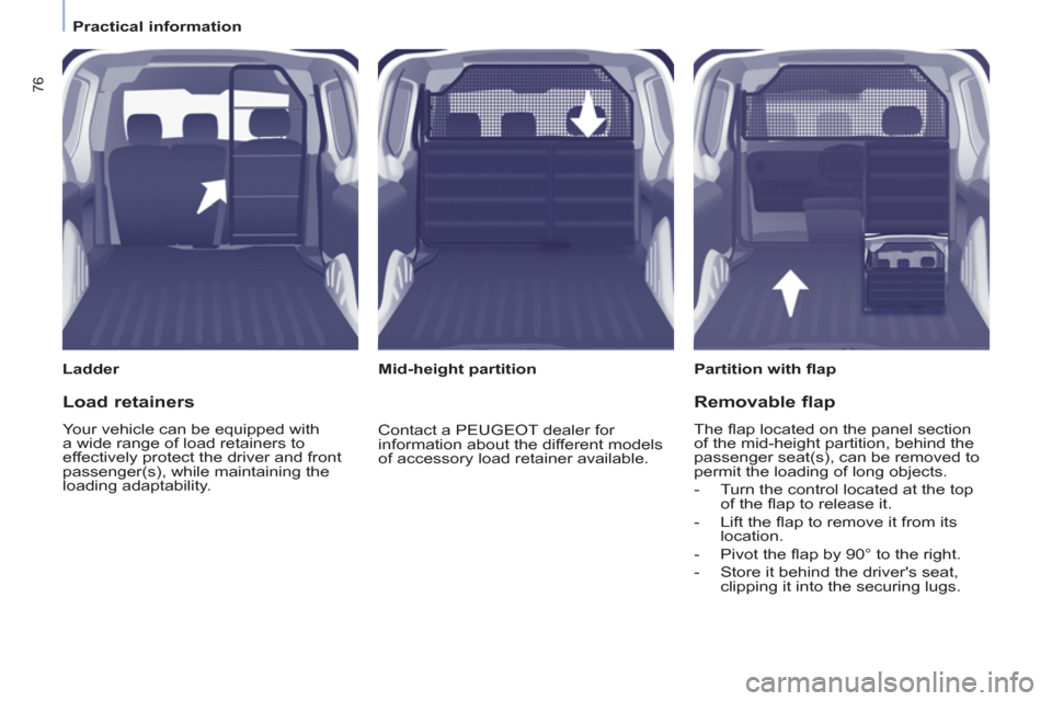 Peugeot Partner 2013  Owners Manual - RHD (UK, Australia) 76
   
 
Practical information  
 
   
Ladder   
 
Partition with ﬂ ap  
   
 
Mid-height partition  
 
 
Load retainers 
 
Your vehicle can be equipped with 
a wide range of load retainers to 
effe