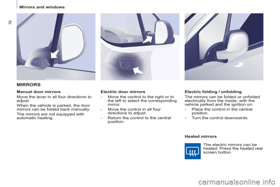 Peugeot Partner 2013  Owners Manual - RHD (UK, Australia) 78
   
 
Mirrors and windows  
 
   
 
Electric door mirrors 
   
 
-   Move the control to the right or to 
the left to select the corresponding 
mirror. 
   
-   Move the control in all four 
direct