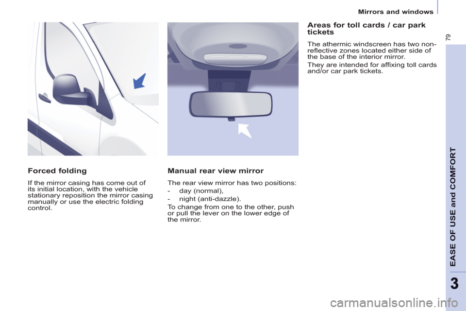 Peugeot Partner 2013  Owners Manual - RHD (UK, Australia) 79
EASE OF USE and COMFOR
T
33
Mirrors and windows
   
Forced folding 
 
If the mirror casing has come out of 
its initial location, with the vehicle 
stationary reposition the mirror casing 
manually