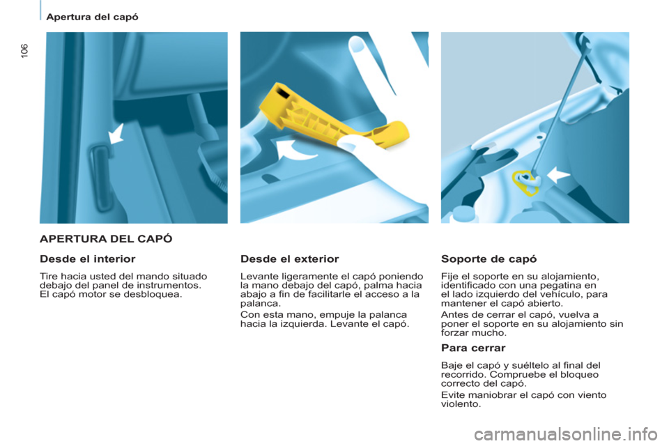 Peugeot Partner 2013  Manual del propietario (in Spanish) 106
   
 
Apertura del capó  
 
 
 
 
APERTURA DEL CAPÓ 
   
Soporte de capó 
 
Fije el soporte en su alojamiento, 
identificado con una pegatina en 
el lado izquierdo del vehículo, para 
mantener
