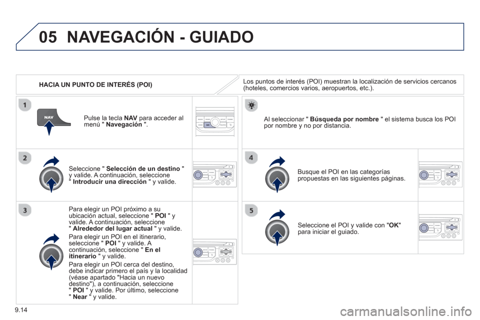 Peugeot Partner 2013  Manual del propietario (in Spanish) 9.14
05
   
 
HACIA UN PUNTO DE INTERÉS (POI)
NAVEGACIÓN - GUIADO
Los puntos de interés (POI) muestran la localización de servicios cercanos (hoteles, comercios varios, aeropuertos, etc.). 
   
Se