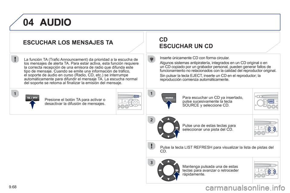 Peugeot Partner 2013  Manual del propietario (in Spanish) 9.68
04
Inserte únicamente CD con forma circular. 
  Al
gunos sistemas antipiratería, integrados en un CD original o en 
un CD copiado por un grabador personal, pueden generar fallos defuncionamient