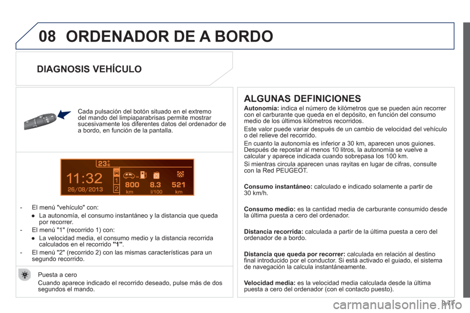 Peugeot Partner 2013  Manual del propietario (in Spanish) 9.77
08
13
  ORDENADOR DE A BORDO
 
 
Cada pulsación del botón situado en el extremo 
del mando del limpiaparabrisas permite mostrar 
sucesivamente los diferentes datos del ordenador dea bordo, en f
