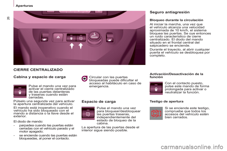 Peugeot Partner 2013  Manual del propietario (in Spanish) 26
Aperturas 
 
 
 
   
Circular con las puertas 
bloqueadas puede dificultar el 
acceso al habitáculo en caso de 
emergencia.  
 
 
CIERRE CENTRALIZADO
   
Cabina y espacio de carga 
   
Espacio de 