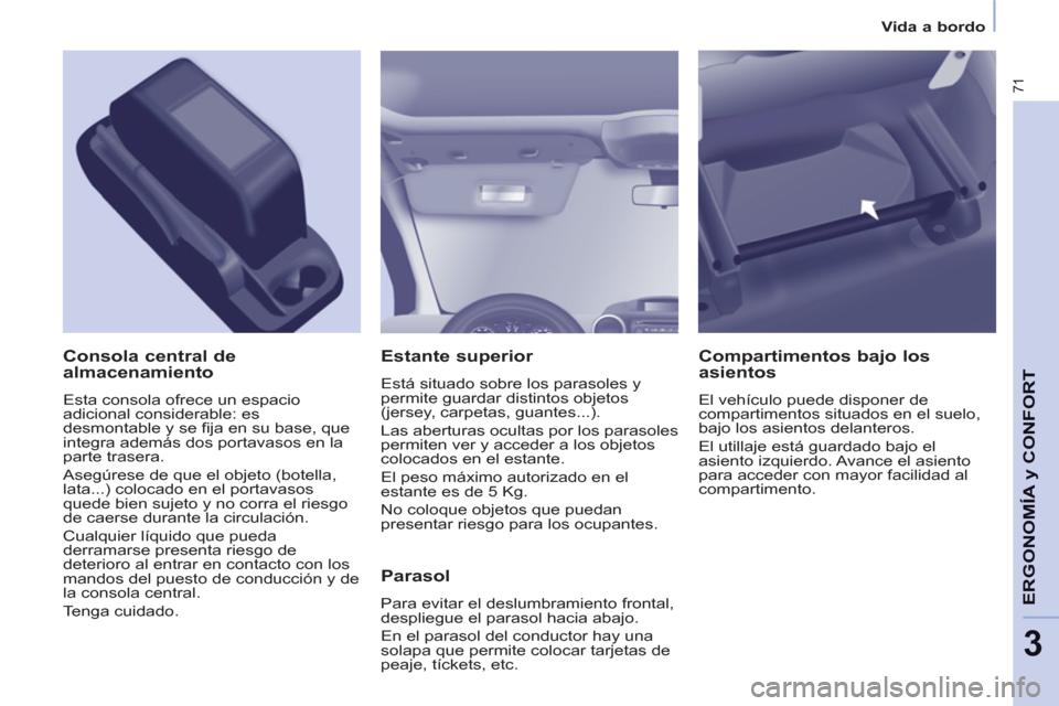 Peugeot Partner 2013  Manual del propietario (in Spanish) 3
Vida a bordo
71
ERGONOMÍA 
y CONFOR
T
   
Estante superior 
 
Está situado sobre los parasoles y 
permite guardar distintos objetos 
(jersey, carpetas, guantes...). 
  Las aberturas ocultas por lo