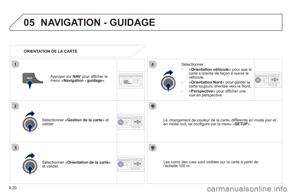 Peugeot Partner 2013  Manuel du propriétaire (in French) 9.20
05NAVIGATION - GUIDAGE
Sélectionner «Gestion de la carte  » et 
valider.   
Sélectionner : 
   
 
-  
«Orientation véhicule 
» pour que la carte s’oriente de façon à suivre le
véhicul