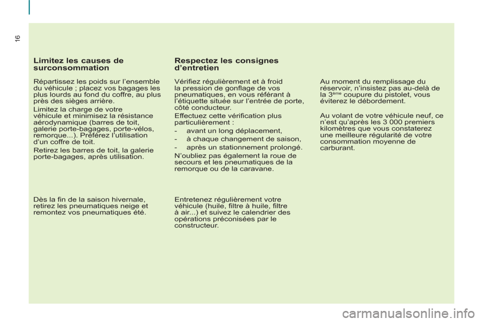 Peugeot Partner 2013  Manuel du propriétaire (in French) 16
   
Limitez les causes de 
surconsommation 
   
Répartissez les poids sur l’ensemble 
du véhicule ; placez vos bagages les 
plus lourds au fond du coffre, au plus 
près des sièges arrière. 
