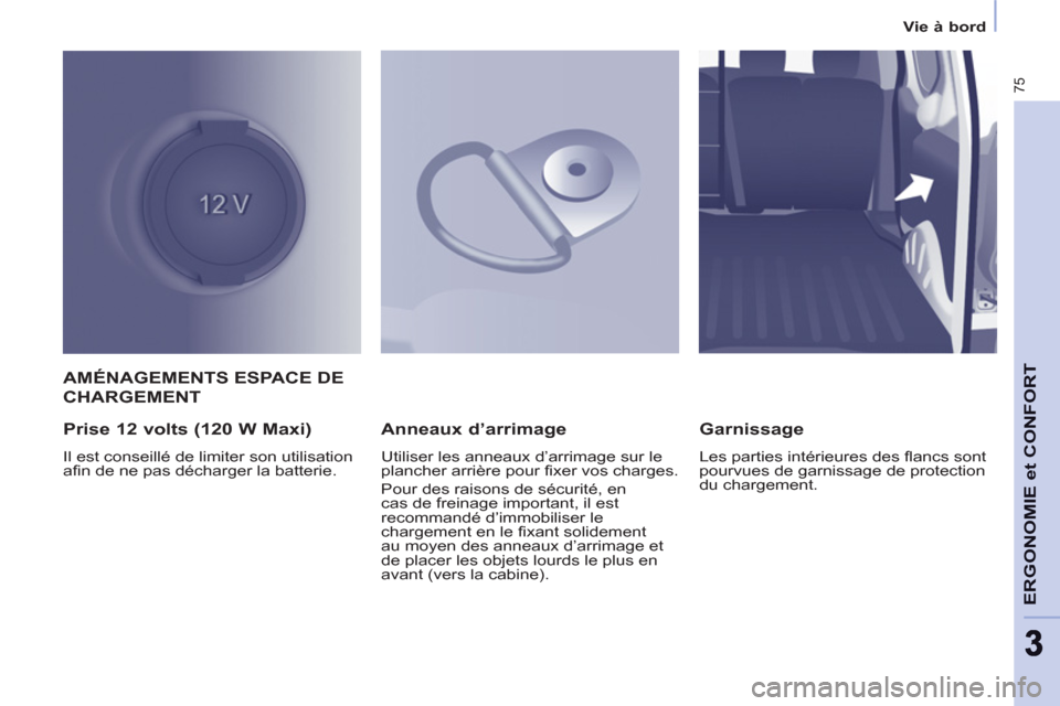 Peugeot Partner 2013  Manuel du propriétaire (in French) 75
ERGONOMIE et CONFOR
T
33
Vie à bord
AMÉNAGEMENTS ESPACE DE
CHARGEMENT 
   
Prise 12 volts (120 W Maxi) 
 
Il est conseillé de limiter son utilisation 
afin de ne pas décharger la batterie.  
 
