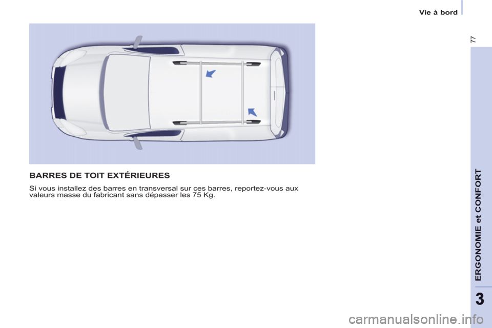 Peugeot Partner 2013  Manuel du propriétaire (in French) 77
ERGONOMIE et CONFOR
T
33
Vie à bord
BARRES DE TOIT EXTÉRIEURES 
  Si vous installez des barres en transversal sur ces barres, reportez-vous aux 
valeurs masse du fabricant sans dépasser les 75 K