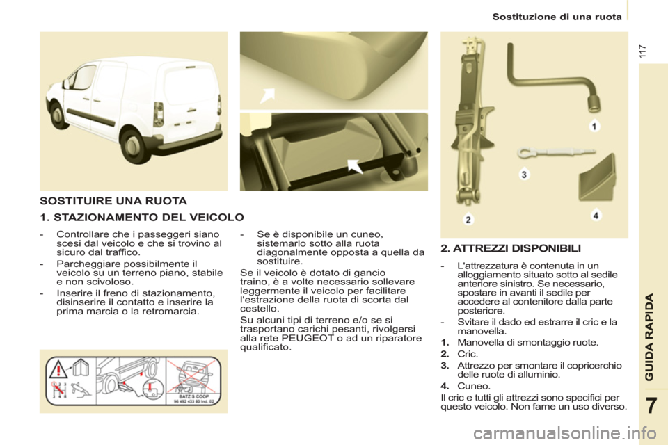 Peugeot Partner 2013 Manuale del proprietario (in Italian)
Sostituzione di una ruota
11 7
7
1. STAZIONAMENTO DEL VEICOLO
- Controllare che i passeggeri siano
scesi dal veicolo e che si trovino al
sicuro dal traffico.
- Parchegg Peugeot Partner 2013 Manuale del proprietario (in Italian)
Sostituzione di una ruota
11 7
7
1. STAZIONAMENTO DEL VEICOLO
- Controllare che i passeggeri siano
scesi dal veicolo e che si trovino al
sicuro dal traffico.
- Parchegg
