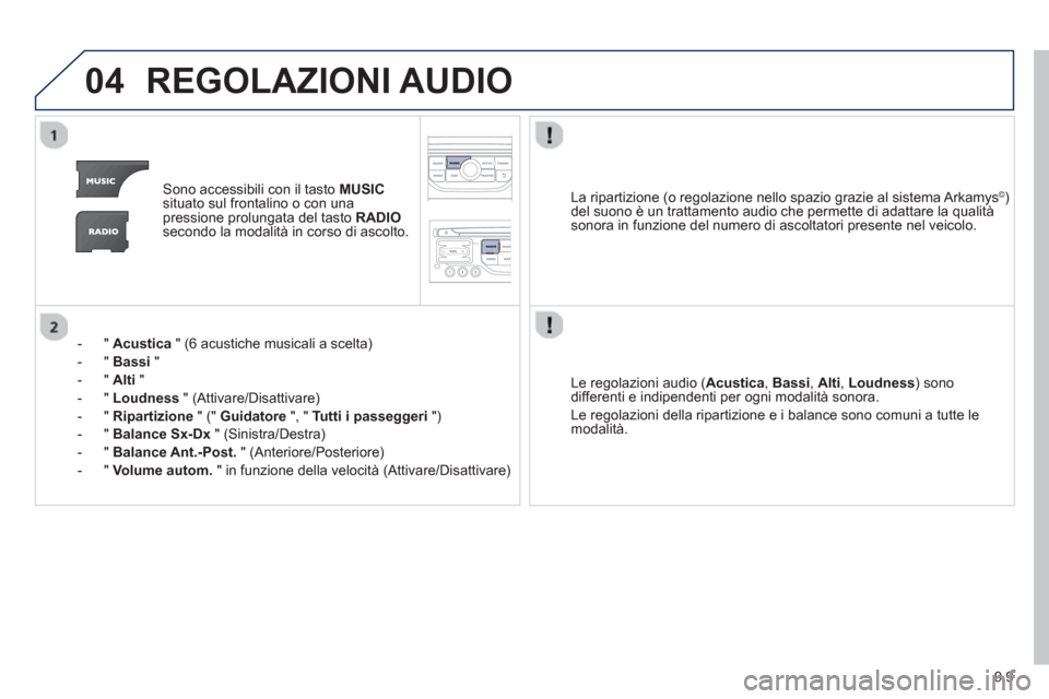 Peugeot Partner 2013  Manuale del proprietario (in Italian) 9.9
04REGOLAZIONI AUDIO 
Sono accessibili con il tasto MUSICsituato sul frontalino o con unapressione prolungata del tasto  RADIOsecondo la modalità in corso di ascolto.
-  "  
Acustica 
 " (6 acusti
