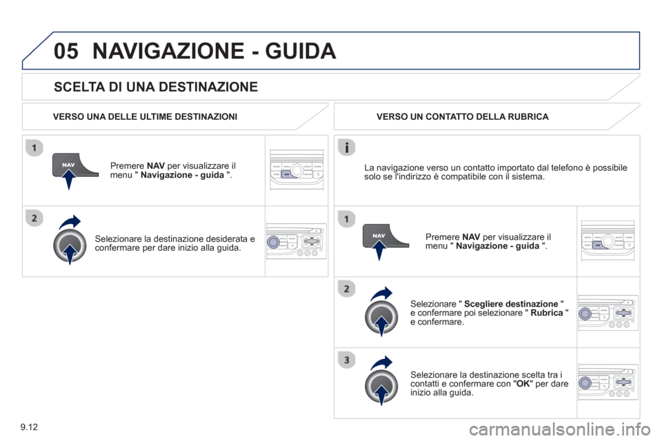 Peugeot Partner 2013  Manuale del proprietario (in Italian) 9.12
05
   
SCELTA DI UNA DESTINAZIONE
NAVIGAZIONE - GUIDA 
 
 VERSO UNA DELLE ULTIME DESTINAZIONI
Premere  NAVper visualizzare il 
menu "  Navigazione - guida   ".  
   
Selezionare la destinazione d
