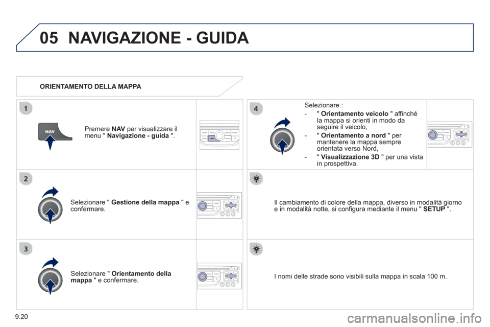 Peugeot Partner 2013  Manuale del proprietario (in Italian) 9.20
05NAVIGAZIONE - GUIDA 
Selezionare "  Gestione della mappa" econfermare.   
Selezionare : 
-
"Orientamento veicolo" affinché la mappa si orienti in modo da
seguire il veicolo,
   
-  " Orientame