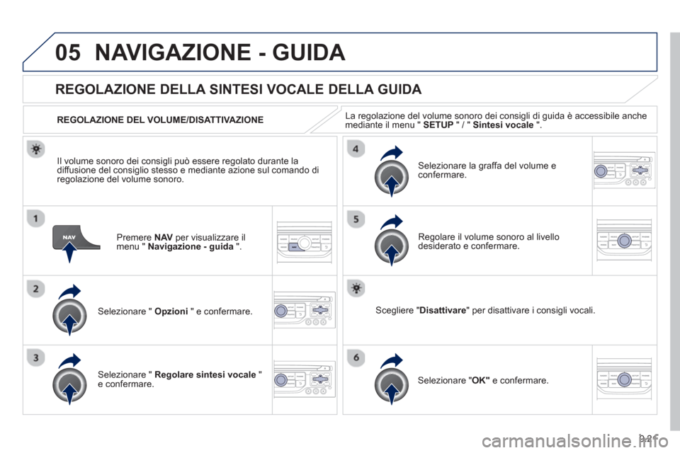Peugeot Partner 2013  Manuale del proprietario (in Italian) 9.21
05NAVIGAZIONE - GUIDA 
Premere  NAVper visualizzare il 
menu "  Navigazione - guida".
   
 
 
 
 
REGOLAZIONE DELLA SINTESI VOCALE DELLA GUIDA 
Selezionare "  Opzioni 
 " e confermare.      
REGO