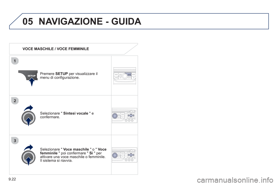 Peugeot Partner 2013  Manuale del proprietario (in Italian) 9.22
05NAVIGAZIONE - GUIDA 
   
 VOCE MASCHILE / VOCE FEMMINILE
Premere SETUPper visualizzare il 
menu di configurazione.  
   
Selezionare " Voce maschile 
 " o "  Vocefemminile 
 " poi confermare " 