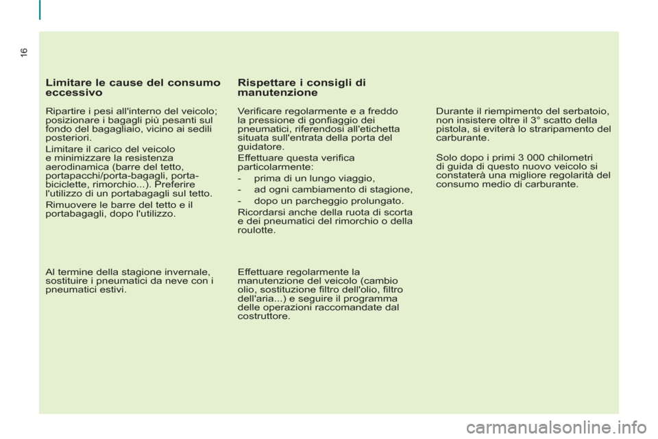 Peugeot Partner 2013 Manuale del proprietario (in Italian) 16
Limitare le cause del consumo
eccessivo
Ripartire i pesi allinterno del veicolo;
posizionare i bagagli più pesanti sul
fondo del bagagliaio, vicino ai sedili
posteriori.
Limitare Peugeot Partner 2013 Manuale del proprietario (in Italian) 16
Limitare le cause del consumo
eccessivo
Ripartire i pesi allinterno del veicolo;
posizionare i bagagli più pesanti sul
fondo del bagagliaio, vicino ai sedili
posteriori.
Limitare