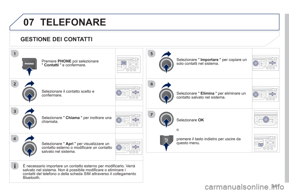 Peugeot Partner 2013  Manuale del proprietario (in Italian) 9.31
07
   
GESTIONE DEI CONTATTI
Premere  PHONE 
 poi selezionare
" Contatti 
 " e confermare.  
Selezionare il contatto scelto e confermare.
Selezionare "  Importare 
 " per copiare un solo contatti