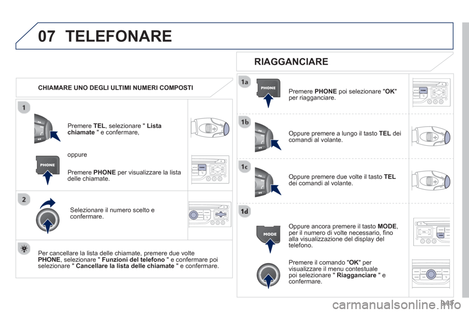 Peugeot Partner 2013  Manuale del proprietario (in Italian) 9.33
07TELEFONARE
   
 
CHIAMARE UNO DEGLI ULTIMI NUMERI COMPOSTI
Pr
emere TEL, selezionare " Lista chiamate   " e confermare, 
Selezionare il numero scelto econfermare.  
   
Per cancellare la lista 