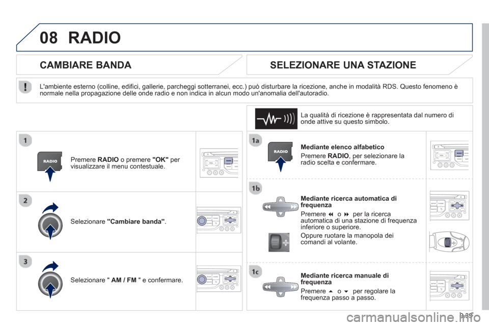 Peugeot Partner 2013  Manuale del proprietario (in Italian) 9.39
08RADIO 
   
Mediante elenco alfabetico 
  Pr
emere  RADIO, per selezionare la
radio scelta e confermare.  
   
Mediante ricerca automatica difrequenza 
  Pr
emere  �  o �per la ricerca
automat