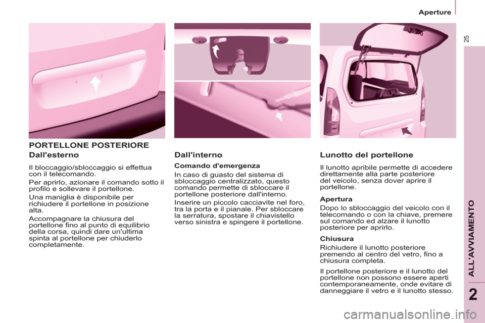 Peugeot Partner 2013 Manuale del proprietario (in Italian) 25
Aperture
ALLAVVIAMENTO
2
PORTELLONE POSTERIORE
Dallesterno
Il bloccaggio/sbloccaggio si effettua
con il telecomando.
Per aprirlo, azionare il comando sotto il
profilo e s Peugeot Partner 2013 Manuale del proprietario (in Italian) 25
Aperture
ALLAVVIAMENTO
2
PORTELLONE POSTERIORE
Dallesterno
Il bloccaggio/sbloccaggio si effettua
con il telecomando.
Per aprirlo, azionare il comando sotto il
profilo e s