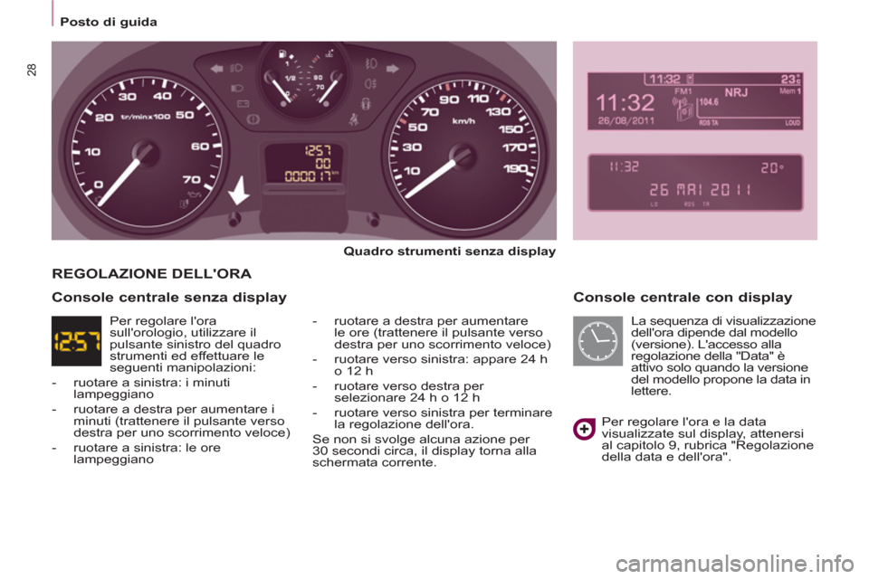 Peugeot Partner 2013 Manuale del proprietario (in Italian)
Posto di guida
28
Console centrale con display
Quadro strumenti senza display
- ruotare a destra per aumentare
le ore (trattenere il pulsante verso
destra per uno scorrim Peugeot Partner 2013 Manuale del proprietario (in Italian)
Posto di guida
28
Console centrale con display
Quadro strumenti senza display
- ruotare a destra per aumentare
le ore (trattenere il pulsante verso
destra per uno scorrim