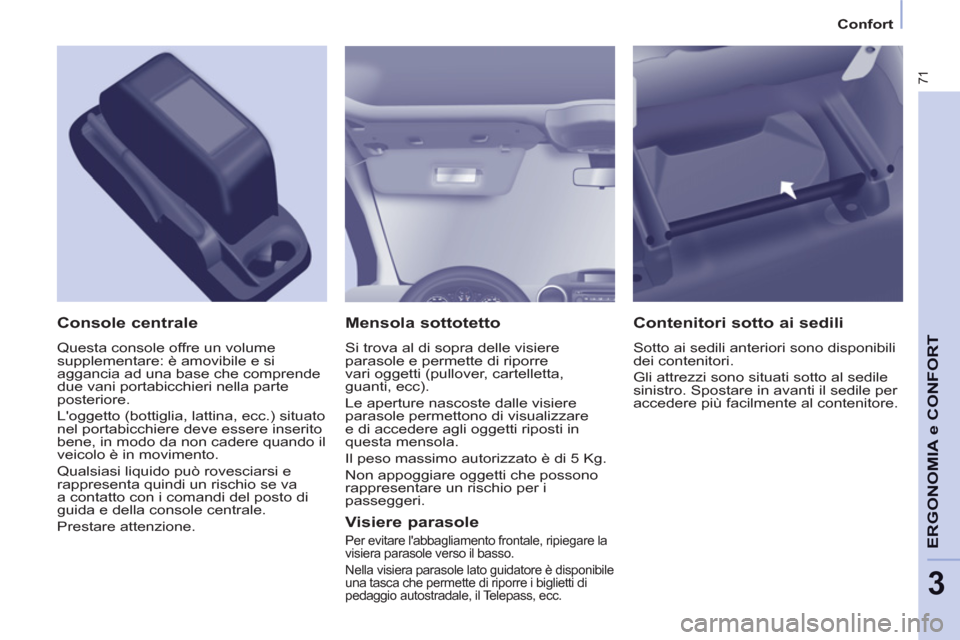 Peugeot Partner 2013 Manuale del proprietario (in Italian) 3
Confort
71
ERGONOMIA e CONFOR
T
Mensola sottotetto
Si trova al di sopra delle visiere
parasole e permette di riporre
vari oggetti (pullover, cartelletta,
guanti, ecc).
Le aperture nasco Peugeot Partner 2013 Manuale del proprietario (in Italian) 3
Confort
71
ERGONOMIA e CONFOR
T
Mensola sottotetto
Si trova al di sopra delle visiere
parasole e permette di riporre
vari oggetti (pullover, cartelletta,
guanti, ecc).
Le aperture nasco