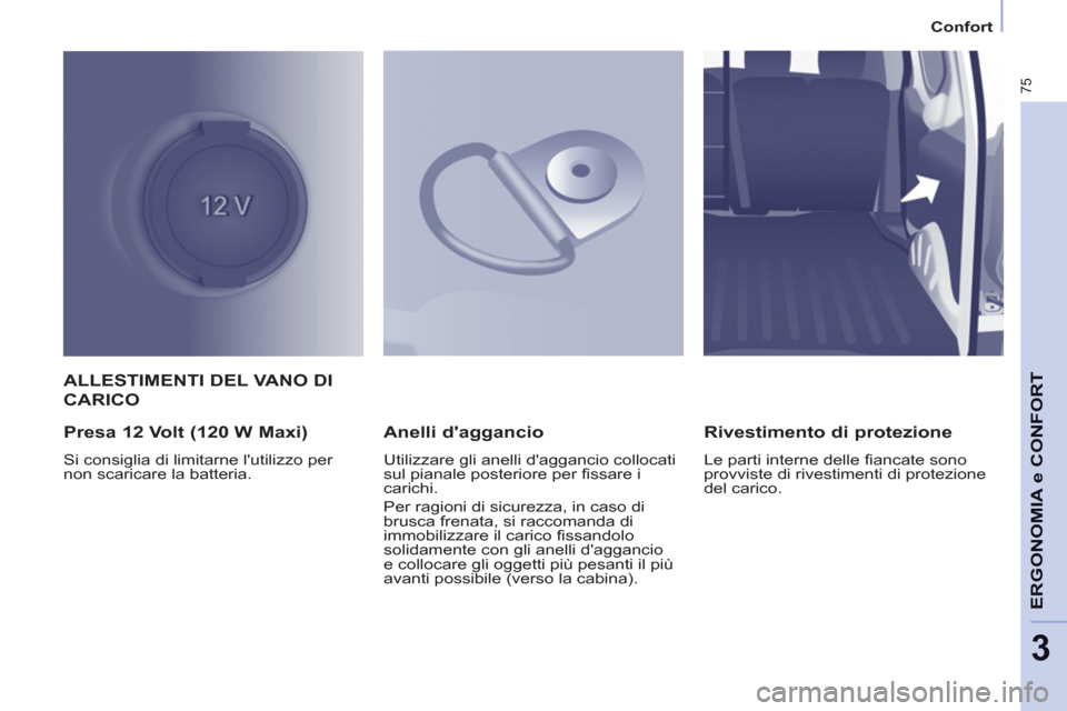 Peugeot Partner 2013  Manuale del proprietario (in Italian) 3
Confort
75
ERGONOMIA e CONFOR
TALLESTIMENTI DEL VANO DI
CARICO
   
Presa 12 Volt (120 W Maxi) 
 
Si consiglia di limitarne lutilizzo per 
non scaricare la batteria.  
 
 
Anelli daggancio 
 
Utili