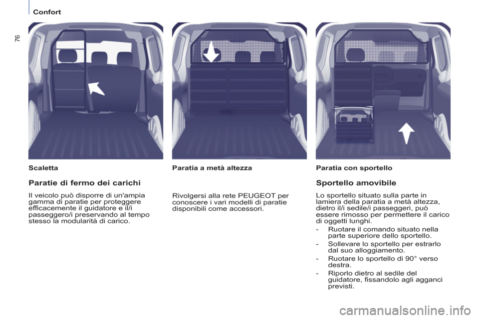 Peugeot Partner 2013  Manuale del proprietario (in Italian) Confort
76
   
Scaletta   
 
Paratia con sportello  
   
 
Paratia a metà altezza  
 
 
Paratie di fermo dei carichi 
 
Il veicolo può disporre di unampia 
gamma di paratie per proteggere 
efficace