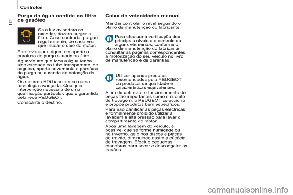 Peugeot Partner 2013  Manual do proprietário (in Portuguese) Controlos
11 2
  Para efectuar a verificação dos 
principais níveis e o controlo de 
alguns elementos, conforme o 
plano de manutenção do fabricante, 
consultar as páginas correspondentes 
à mo