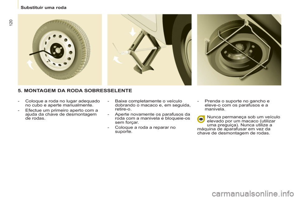 Peugeot Partner 2013  Manual do proprietário (in Portuguese)    
 
Substituir uma roda  
 
120
 
 
-   Baixe completamente o veículo 
dobrando o macaco e, em seguida, 
retire-o. 
   
-   Aperte novamente os parafusos da 
roda com a manivela e bloqueie-os 
sem 