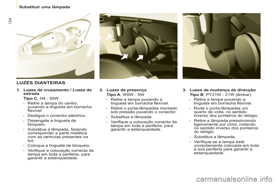 Peugeot Partner 2013  Manual do proprietário (in Portuguese)    
 
Substituir uma lâmpada  
 
124
 
 
3. 
  Luzes de mudança de direcção 
   
  Tipo B 
, PY21W - 21W (âmbar) 
   
 
-   Retire a tampa puxando a 
lingueta em borracha flexível. 
   
-   Rode