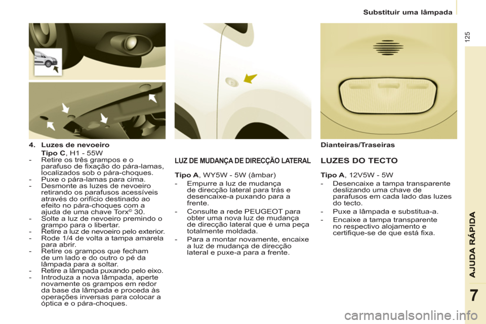 Peugeot Partner 2013  Manual do proprietário (in Portuguese)    
 
Substituir uma lâmpada  
 
125
7
 
 
4. 
  Luzes de nevoeiro 
   
  Tipo C 
, H1 - 55W  
   
 
-   Retire os três grampos e o 
parafuso de fixação do pára-lamas, 
localizados sob o pára-ch