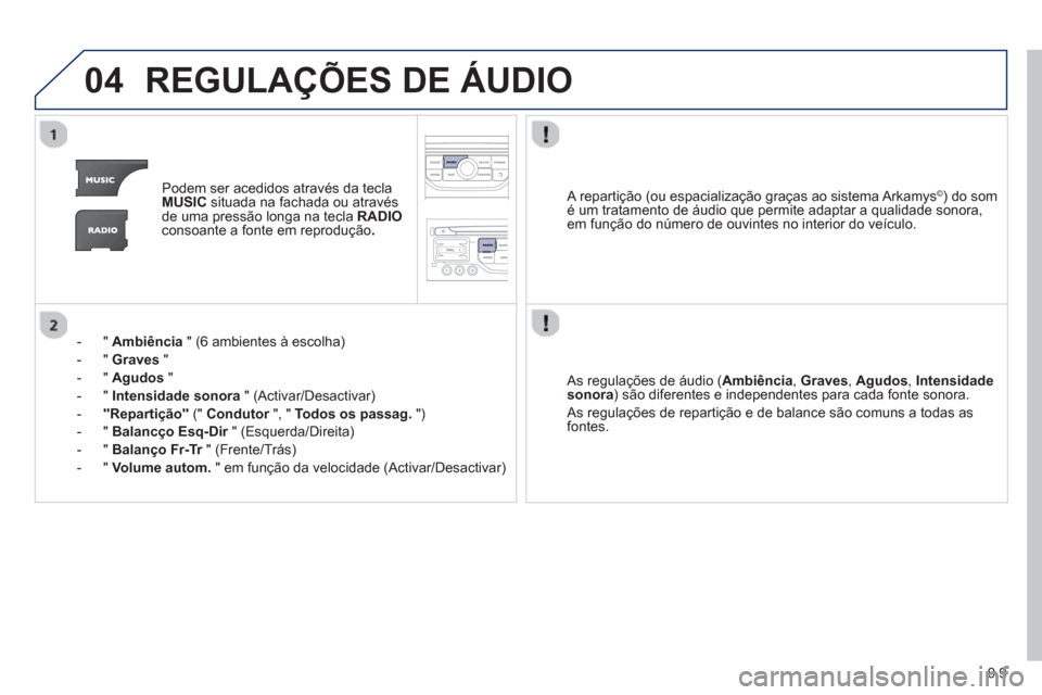 Peugeot Partner 2013  Manual do proprietário (in Portuguese) 9.9
04REGULAÇÕES DE ÁUDIO
Podem ser acedidos através da teclaMUSICsituada na fachada ou através 
de uma pressão longa na tecla  RADIOconsoante a fonte em reprodução .
-  "  Ambiência 
 " (6 a