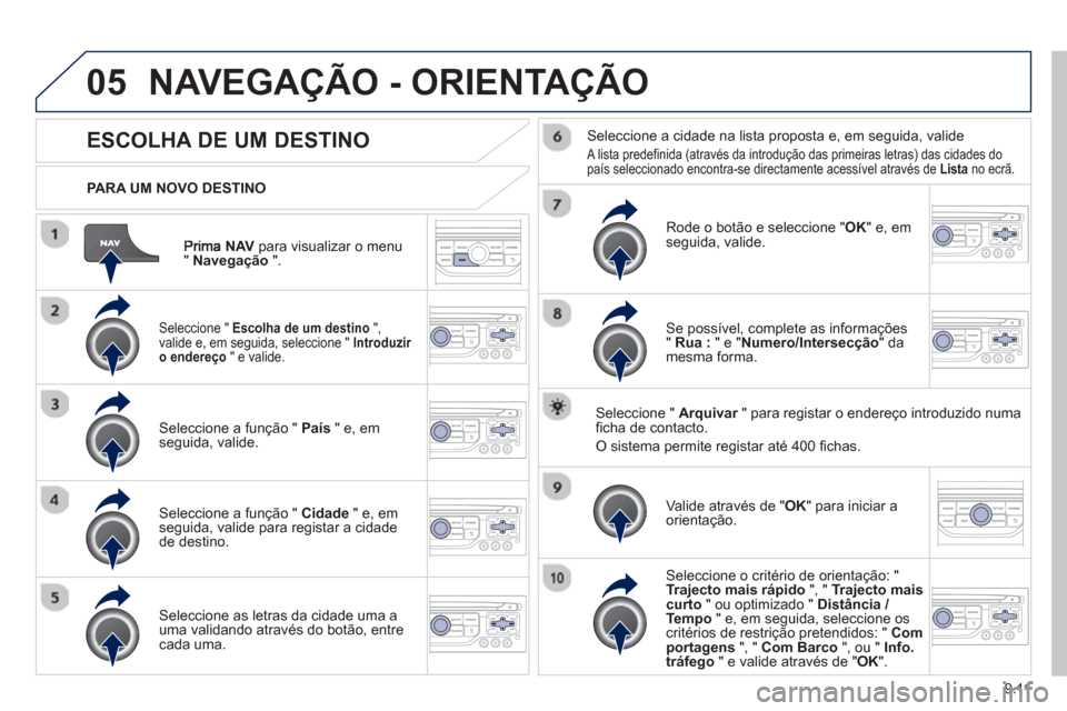Peugeot Partner 2013  Manual do proprietário (in Portuguese) 9.11
05
NAVpara visualizar o menu"Navegação".
   
PARA UM NOVO DESTINO  
NAVEGAÇÃO - ORIENTAÇÃO
ESCOLHA DE UM DESTINO
 
 Seleccione " Escolha de um destino", 
valide e, em seguida, seleccione " 