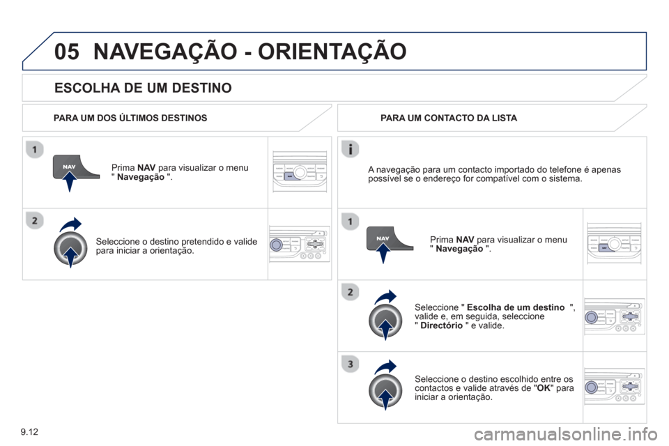 Peugeot Partner 2013  Manual do proprietário (in Portuguese) 9.12
05
   
ESCOLHA DE UM DESTINO
NAVEGAÇÃO - ORIENTAÇÃO
 
 
PARA UM DOS ÚLTIMOS DESTINOS  
Prima  NAV 
 para visualizar o menu" Navegação 
 ".  
   
Seleccione o destino 
pretendido e valide p