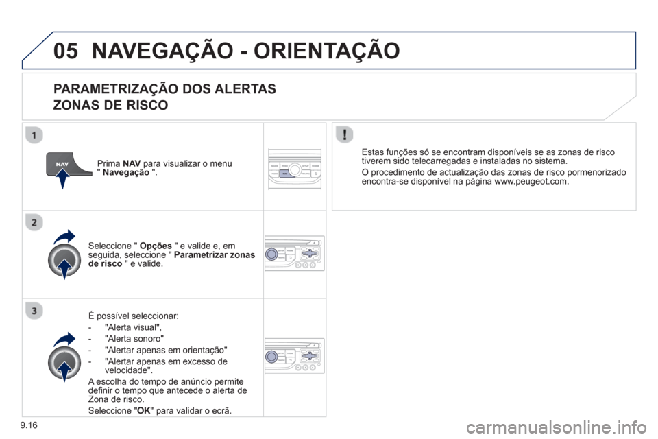 Peugeot Partner 2013  Manual do proprietário (in Portuguese) 9.16
05NAVEGAÇÃO - ORIENTAÇÃO
   
PARAMETRIZAÇÃO DOS ALERTAS
ZONAS DE RISCO 
É possível seleccionar: 
-  
"Alerta visual",
-  "Alerta sonoro" 
-   "Alertar apenas em orientação" 
-   "Alerta