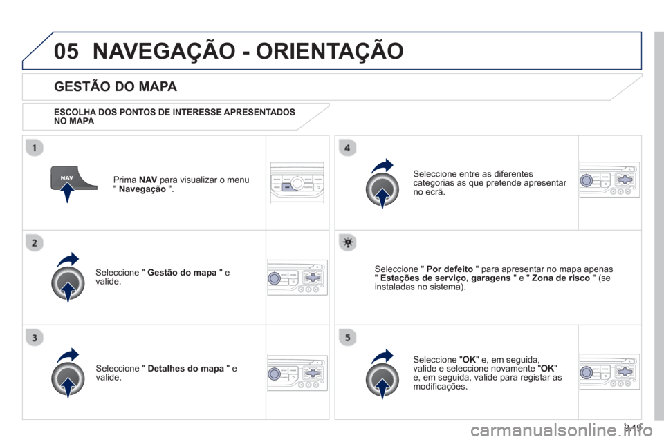Peugeot Partner 2013  Manual do proprietário (in Portuguese) 9.19
05NAVEGAÇÃO - ORIENTAÇÃO
Prima  NAV 
 para visualizar o menu
" Navegação 
 ".  
 
 
GESTÃO DO MAPA 
 
 
ESCOLHA DOS PONTOS DE INTERESSE APRESENTADOSNO MAPA 
 
Seleccione "  Gestão do mapa