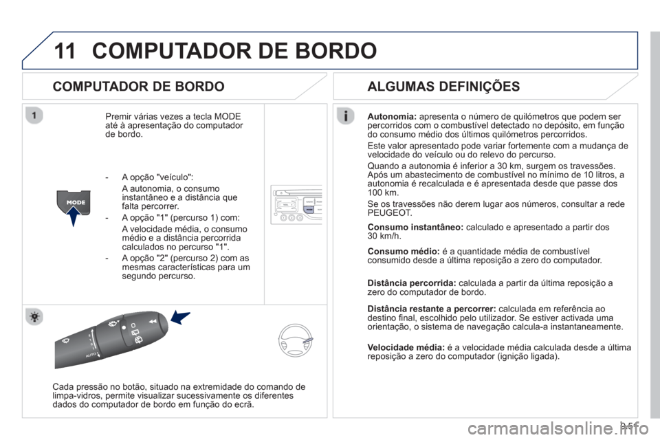 Peugeot Partner 2013  Manual do proprietário (in Portuguese) 9.51
11COMPUTADOR DE BORDO 
   
COMPUTADOR DE BORDO
Premir várias vezes a tecla MODEaté à apresentação do computador de bordo. Autonomia
:apresenta o número de quilómetros que podem ser 
percor