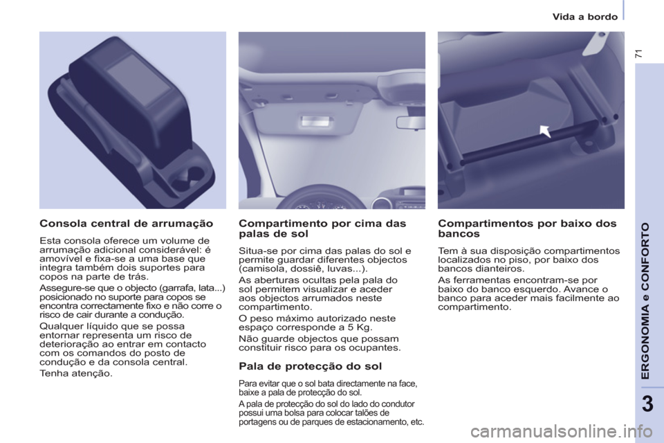 Peugeot Partner 2013  Manual do proprietário (in Portuguese) 3
   
 
Vida a bordo  
 
71
ERGONOMIA e CONFORT
O 
 
Compartimento por cima das 
palas de sol 
  Situa-se por cima das palas do sol e 
permite guardar diferentes objectos 
(camisola, dossiê, luvas...