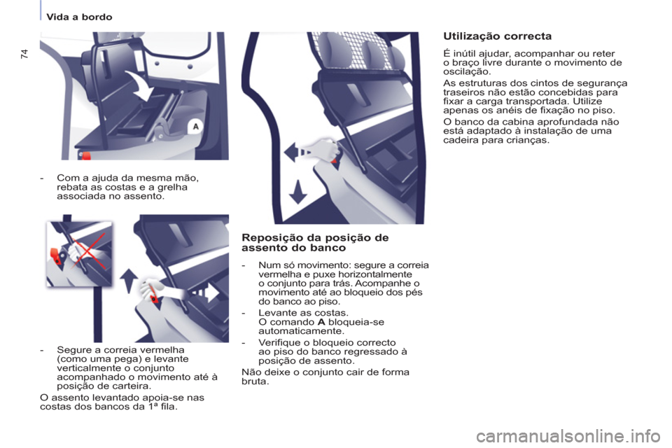 Peugeot Partner 2013  Manual do proprietário (in Portuguese)    
 
Vida a bordo  
 
74
 
 
Reposição da posição de 
assento do banco 
   
 
-   Num só movimento: segure a correia 
vermelha e puxe horizontalmente 
o conjunto para trás. Acompanhe o 
movimen