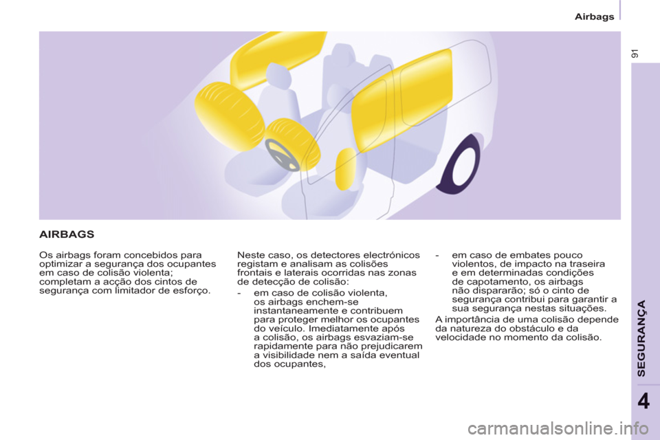Peugeot Partner 2013  Manual do proprietário (in Portuguese) Airbags
91
SEGURAN
ÇA
4
  AIRBAGS 
 
Os airbags foram concebidos para 
optimizar a segurança dos ocupantes 
em caso de colisão violenta; 
completam a acção dos cintos de 
segurança com limitador