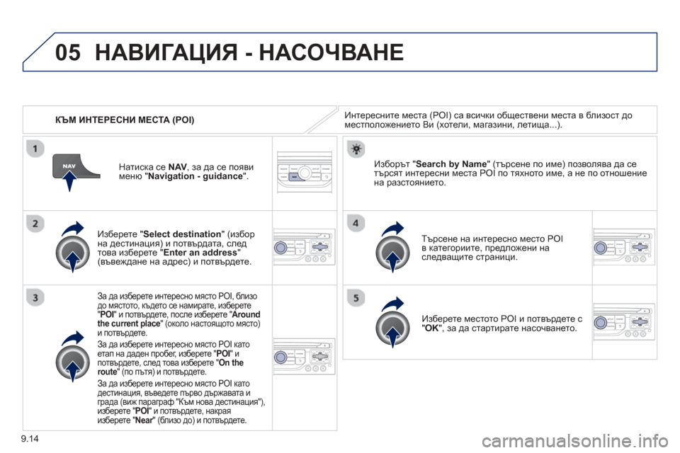 Peugeot Partner 2013  Ръководство за експлоатация (in Bulgarian) 9.14
05
   
КЪМ ИНТЕРЕСНИ МЕСТА (POI)
НАВИГАЦИЯ - НАСОЧВАНЕ
Интересните места (POI) са всички  обществени места в близо