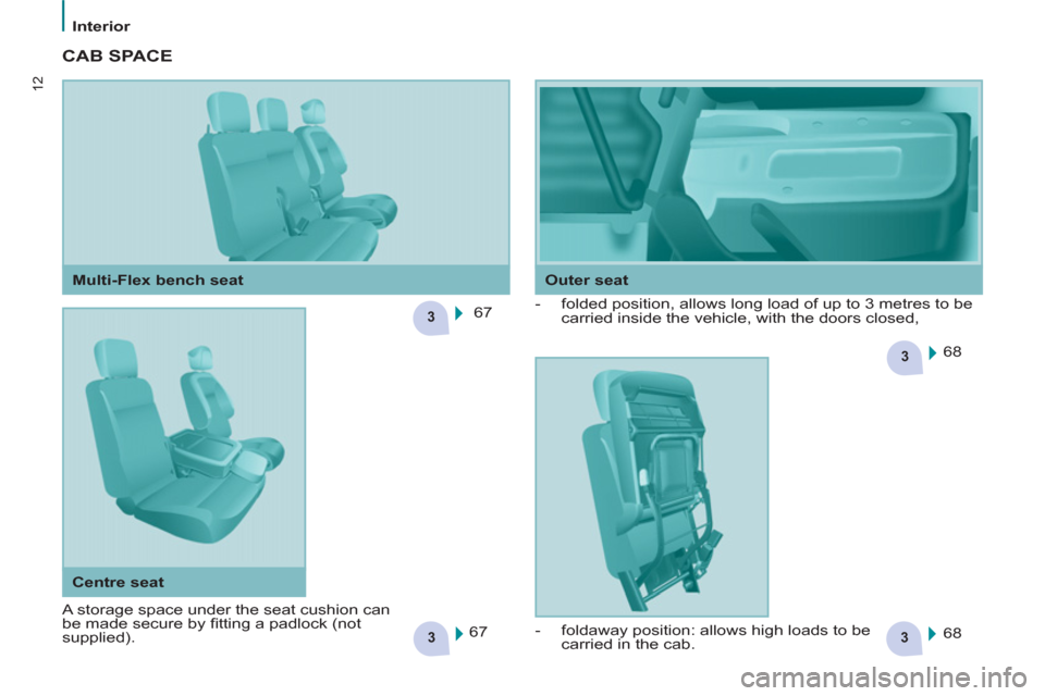 Peugeot Partner 2012  Owners Manual 33
3
3
12
Interior
  CAB SPACE  
 
67  
  68  
  68     
 
-   folded position, allows long load of up to 3 metres to be 
carried inside the vehicle, with the doors closed, 
  67  
    
Outer seat   
