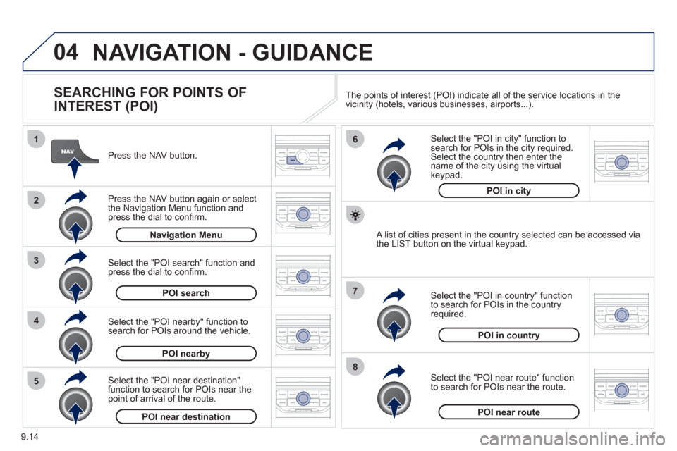 Peugeot Partner 2012  Owners Manual 04
8
6
7
4
3
5
2
1
9.14
NAVIGATION - GUIDANCE 
   
SEARCHING FOR POINTS OF 
INTEREST (POI) 
   
Press the NAV button.  
   
Press the NAV button again or select
the Navigation Menu function and press 
