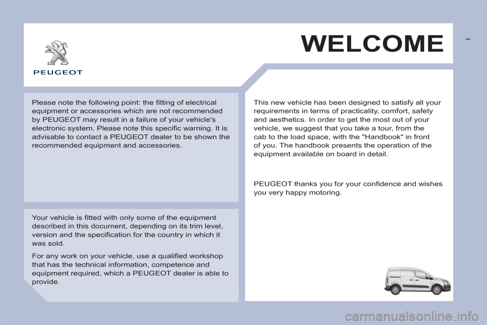 Peugeot Partner 2012 Owners Manual 1
This new vehicle has been designed to satisfy all your
requirements in terms of practicality, comfort, safety
and aesthetics. In order to get the most out of your
vehicle, we suggest that you Peugeot Partner 2012 Owners Manual 1
This new vehicle has been designed to satisfy all your
requirements in terms of practicality, comfort, safety
and aesthetics. In order to get the most out of your
vehicle, we suggest that you