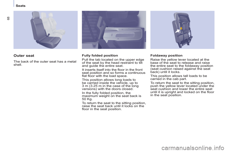 Peugeot Partner 2012 Owners Manual
Seats
68
Foldaway position
Raise the yellow lever located at the
base of the seat to release and raise
the entire seat to the foldaway position
(seat cushion raised against the sea Peugeot Partner 2012 Owners Manual
Seats
68
Foldaway position
Raise the yellow lever located at the
base of the seat to release and raise
the entire seat to the foldaway position
(seat cushion raised against the sea